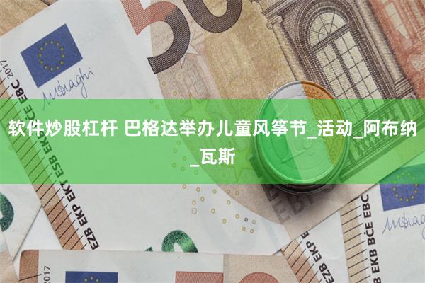 软件炒股杠杆 巴格达举办儿童风筝节_活动_阿布纳_瓦斯