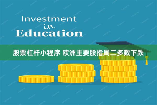 股票杠杆小程序 欧洲主要股指周二多数下跌