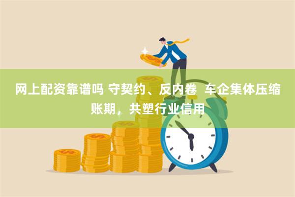 网上配资靠谱吗 守契约、反内卷  车企集体压缩账期，共塑行业信用
