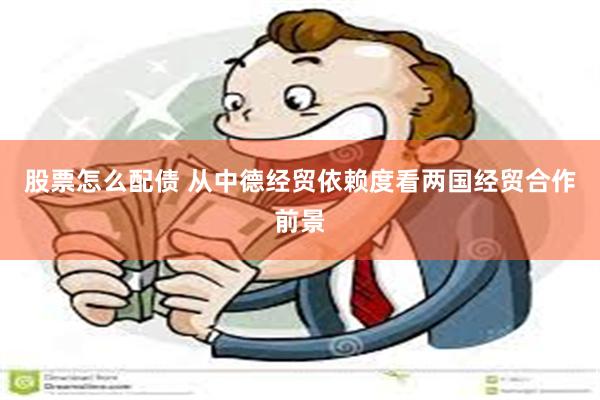 股票怎么配债 从中德经贸依赖度看两国经贸合作前景