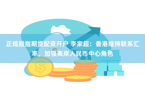 正规股指期货配资开户 李家超：香港维持联系汇率，加强离岸人民币中心角色