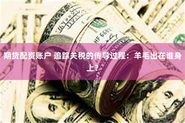 期货配资账户 追踪关税的传导过程：羊毛出在谁身上？