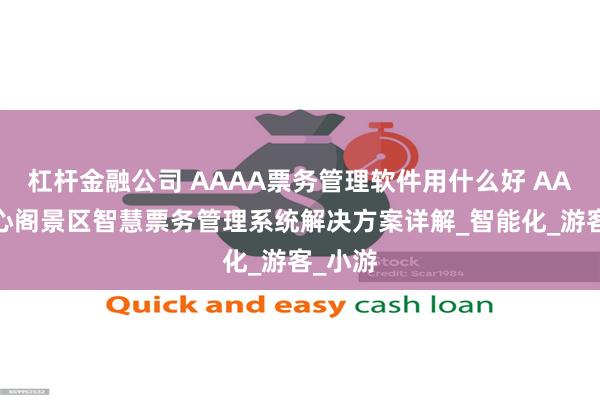 杠杆金融公司 AAAA票务管理软件用什么好 AAAA天心阁景区智慧票务管理系统解决方案详解_智能化_游客_小游