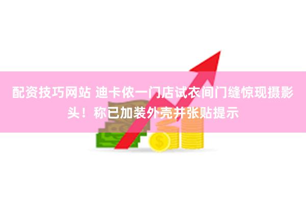 配资技巧网站 迪卡侬一门店试衣间门缝惊现摄影头！称已加装外壳并张贴提示