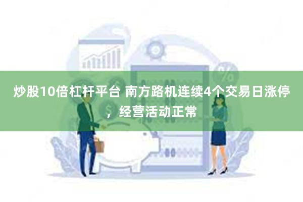 炒股10倍杠杆平台 南方路机连续4个交易日涨停，经营活动正常