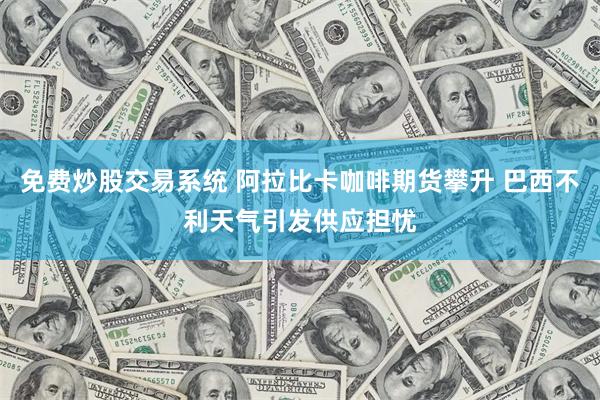 免费炒股交易系统 阿拉比卡咖啡期货攀升 巴西不利天气引发供应担忧