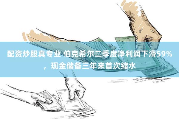 配资炒股真专业 伯克希尔二季度净利润下滑59%，现金储备三年来首次缩水