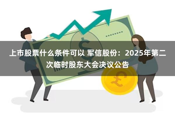 上市股票什么条件可以 军信股份：2025年第二次临时股东大会决议公告