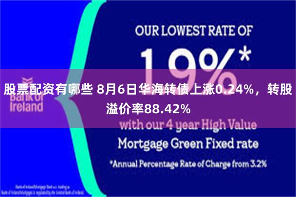 股票配资有哪些 8月6日华海转债上涨0.24%，转股溢价率88.42%