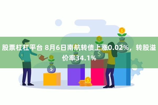 股票杠杠平台 8月6日南航转债上涨0.02%，转股溢价率34.1%