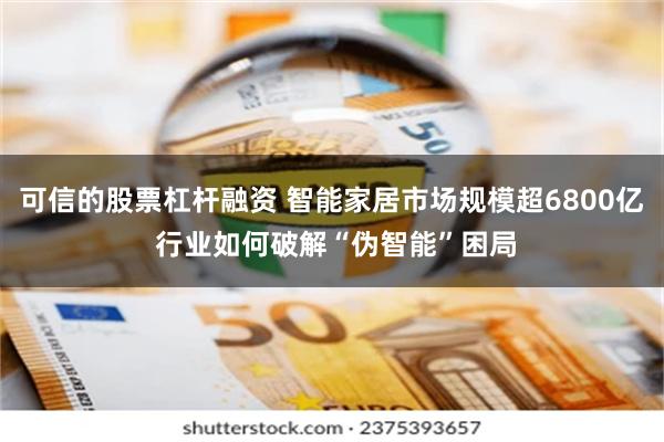 可信的股票杠杆融资 智能家居市场规模超6800亿 行业如何破解“伪智能”困局