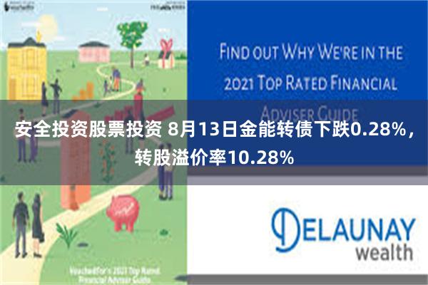 安全投资股票投资 8月13日金能转债下跌0.28%，转股溢价率10.28%