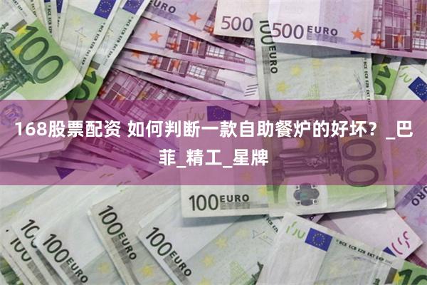 168股票配资 如何判断一款自助餐炉的好坏？_巴菲_精工_星牌