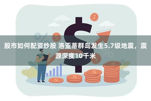 股市如何配资炒股 洛亚蒂群岛发生5.7级地震，震源深度10千米
