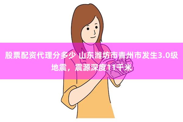 股票配资代理分多少 山东潍坊市青州市发生3.0级地震，震源深度11千米